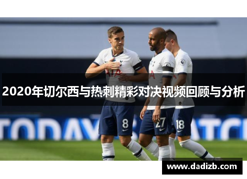 2020年切尔西与热刺精彩对决视频回顾与分析