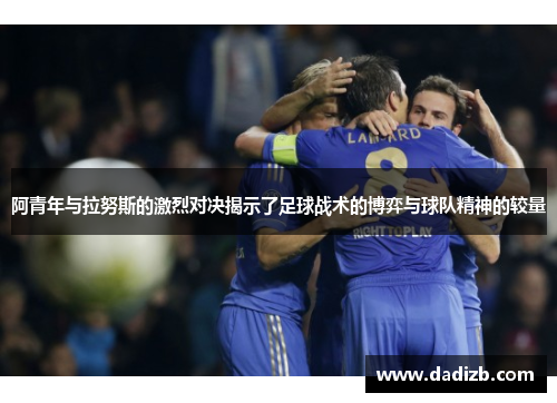 阿青年与拉努斯的激烈对决揭示了足球战术的博弈与球队精神的较量