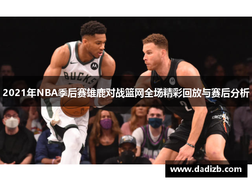 2021年NBA季后赛雄鹿对战篮网全场精彩回放与赛后分析