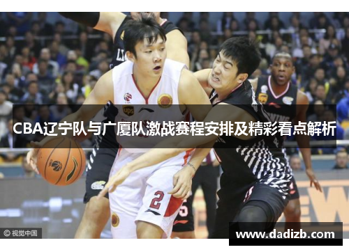 CBA辽宁队与广厦队激战赛程安排及精彩看点解析