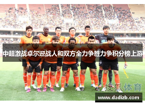 中超激战卓尔迎战人和双方全力争胜力争积分榜上游
