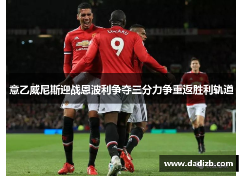 意乙威尼斯迎战恩波利争夺三分力争重返胜利轨道