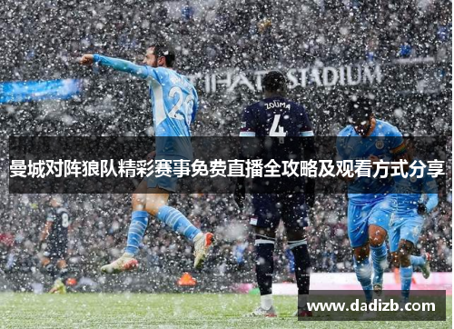 曼城对阵狼队精彩赛事免费直播全攻略及观看方式分享