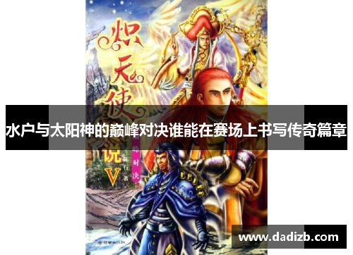 水户与太阳神的巅峰对决谁能在赛场上书写传奇篇章